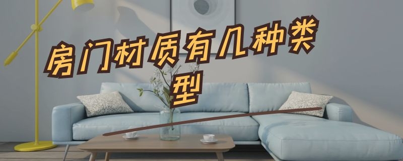 房门材质有几种类型 房间门材质有几种类型