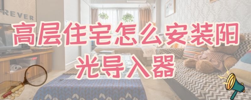 高层住宅怎么安装阳光导入器（高层住宅怎么安装阳光导入器图片）