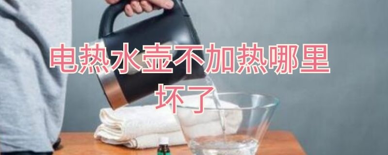 电热水壶不加热哪里坏了（电热水壶不加热哪里坏了视频）