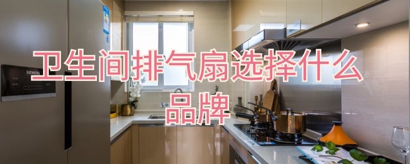 卫生间排气扇选择什么品牌 请问卫生间排气扇什么品牌好