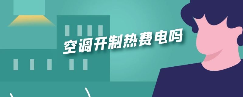 空调开制热费电吗（空调开制热费电吗?一天12小时大概多少钱电费?）