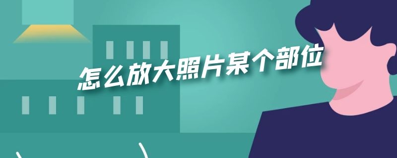 怎么放大照片某个部位（美图秀秀怎么放大照片某个部位）