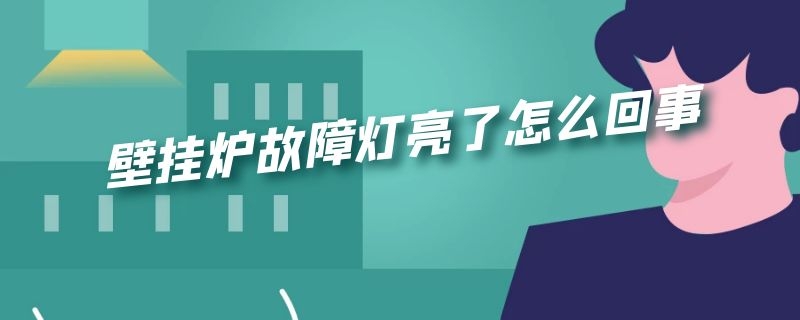 壁挂炉故障灯亮了怎么回事 壁挂炉故障灯亮什么原因