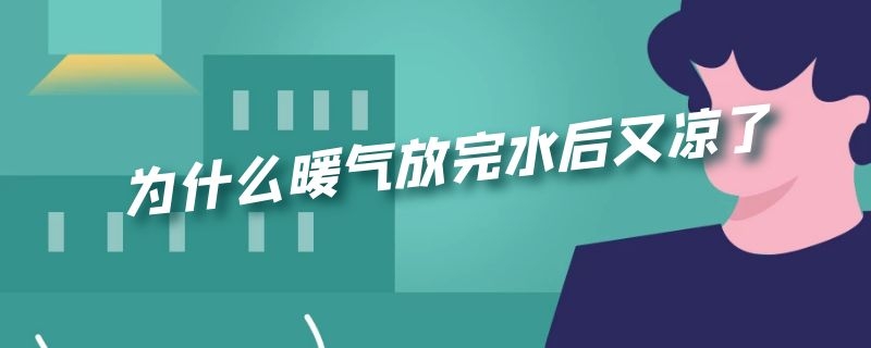 为什么暖气放完水后又凉了 暖气放完水反而凉了