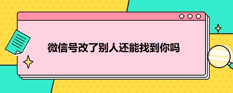 微信号改了别人还能找到你吗 微信号改了别人还能找到你吗