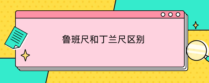 鲁班尺和丁兰尺区别（鲁班尺和丁兰尺区别在哪）