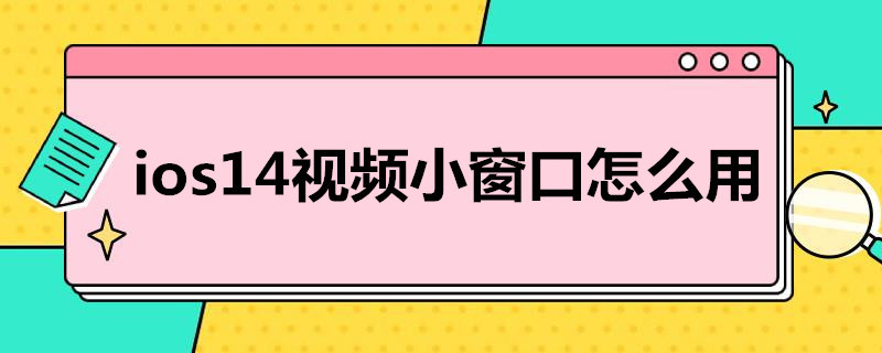 ios14视频小窗口怎么用（ios14怎么弄视频小窗口）