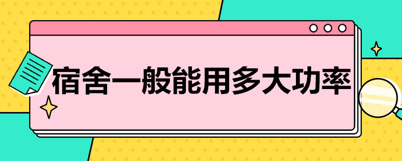 宿舍一般能用多大功率（宿舍一般能用多大功率电器）