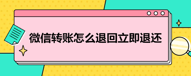 微信转账怎么退回立即退还（微信转账如何立即退还）