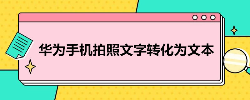 华为手机拍照文字转化为文本（华为手机拍照文字转化为文本怎么弄）