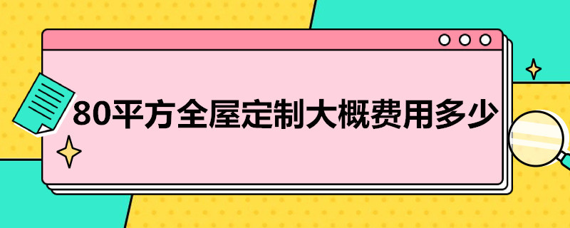 80平方全屋定制大概费用多少 80平方全屋定制大概费用多少元