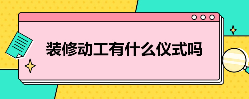 装修动工有什么仪式吗？（动工装修需要仪式吗）