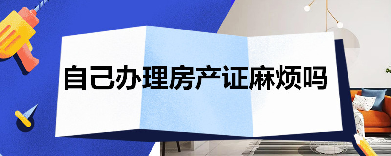 自己办理房产证麻烦吗（办理房产证麻烦吗?）