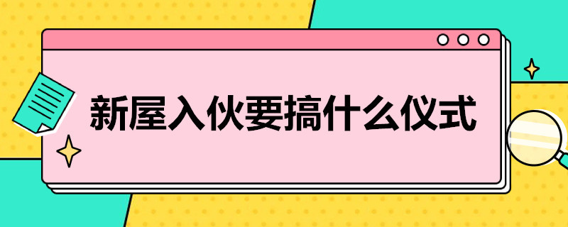 新屋入伙要搞什么仪式 新居入伙的仪式流程