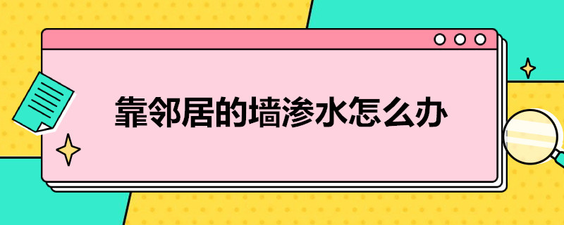 靠邻居的墙渗水怎么办（靠邻居的墙渗水怎么办才能防水）