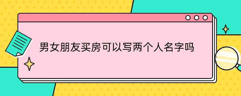 男女朋友买房可以写两个人名字吗（男女朋友买房可以写两个人名字吗）