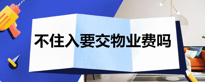 不住入要交物业费吗 不入住是否要交物业费