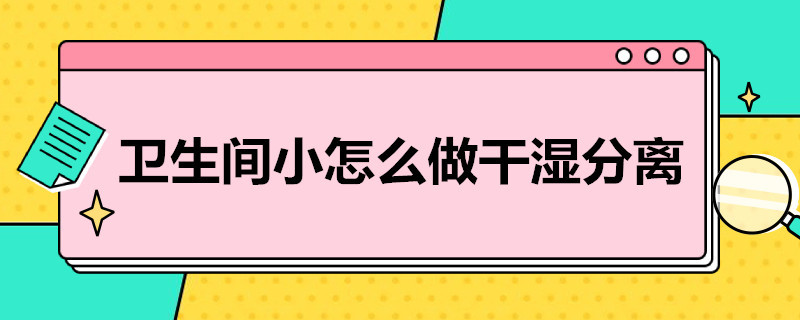 卫生间小怎么做干湿分离 卫生间小怎么做干湿分离视频