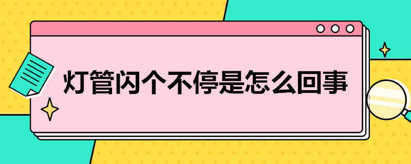 灯管闪个不停是怎么回事 灯管闪个不停是怎么回事视频