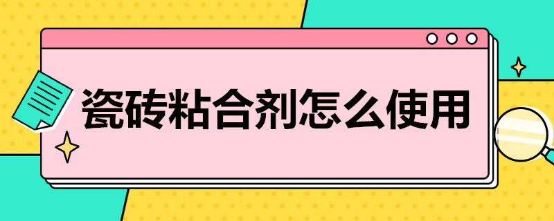 瓷砖粘合剂怎么使用（瓷砖粘接剂的配方）