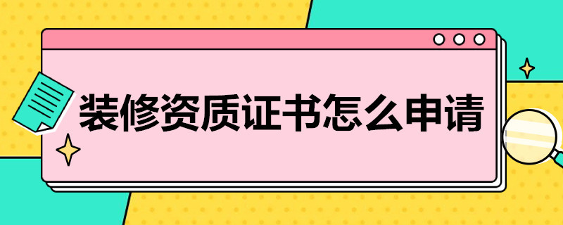 装修资质证书怎么申请 装修资质证书怎么申请办理