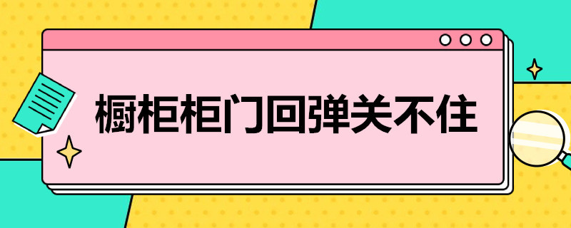 橱柜柜门回弹关不住 橱柜柜门回弹关不住怎么调