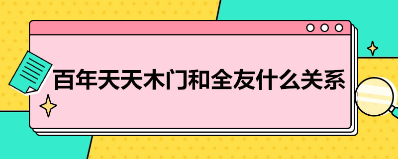 百年天天木门和全友什么关系（全友木门和天天百年木门的差别）