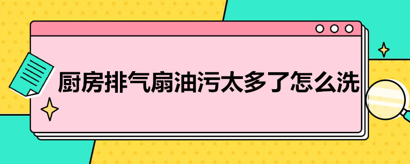 厨房排气扇油污太多了怎么洗 厨房排气扇油污太多了怎么洗掉