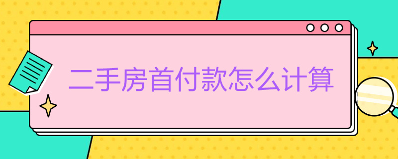 二手房首付款怎么计算（二手房的首付款怎么计算?）